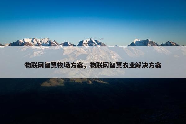 物联网智慧牧场方案，物联网智慧农业解决方案