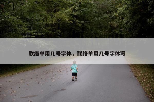 联络单用几号字体，联络单用几号字体写