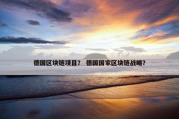 德国区块链项目？ 德国国家区块链战略？