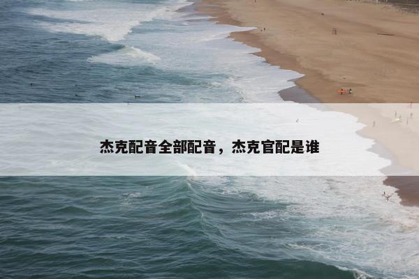 杰克配音全部配音，杰克官配是谁