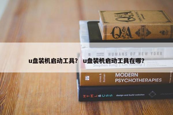 u盘装机启动工具？ u盘装机启动工具在哪？