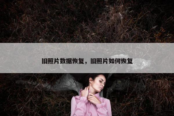 旧照片数据恢复，旧照片如何恢复