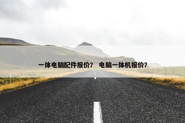 一体电脑配件报价？ 电脑一体机报价？