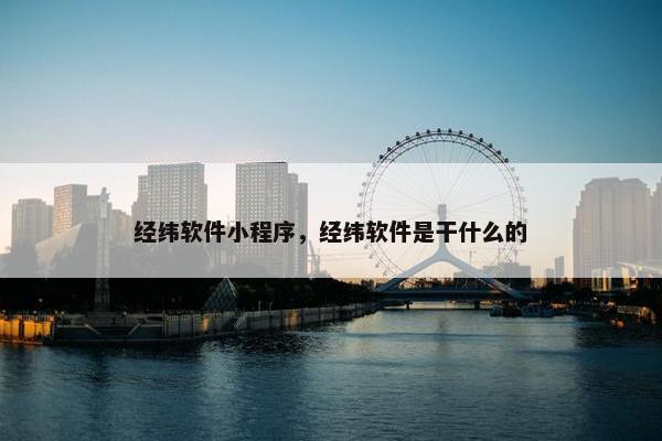 经纬软件小程序，经纬软件是干什么的