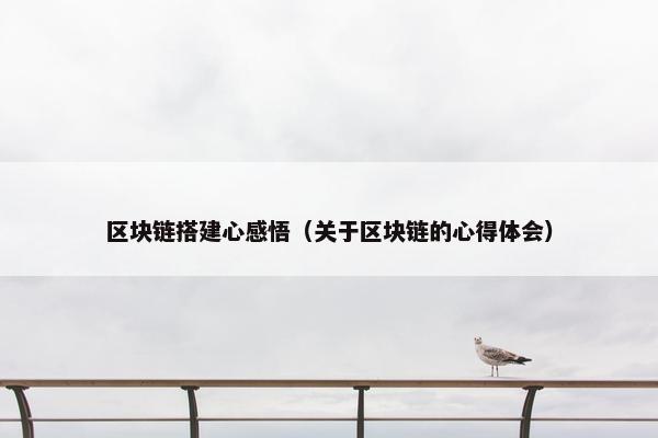 区块链搭建心感悟（关于区块链的心得体会）