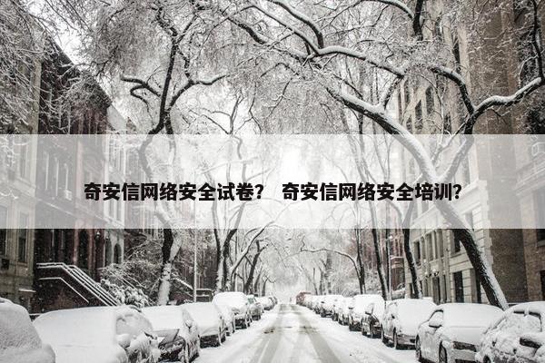 奇安信网络安全试卷？ 奇安信网络安全培训？