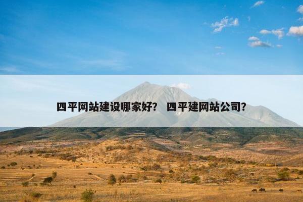 四平网站建设哪家好？ 四平建网站公司？