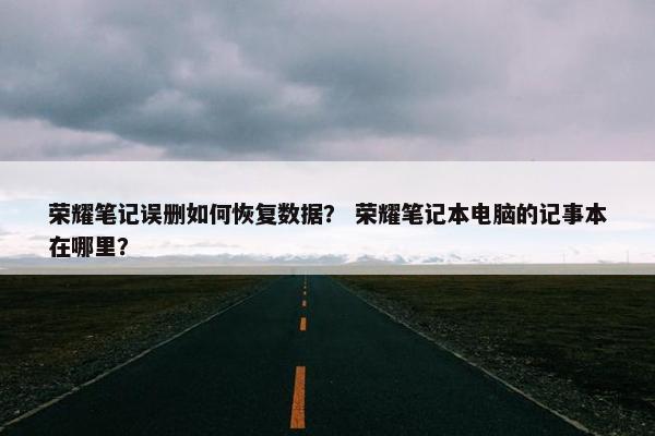 荣耀笔记误删如何恢复数据？ 荣耀笔记本电脑的记事本在哪里？