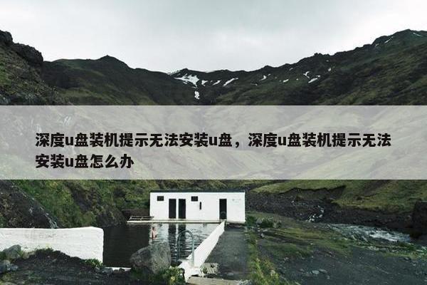 深度u盘装机提示无法安装u盘，深度u盘装机提示无法安装u盘怎么办