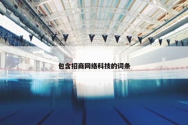 包含招商网络科技的词条
