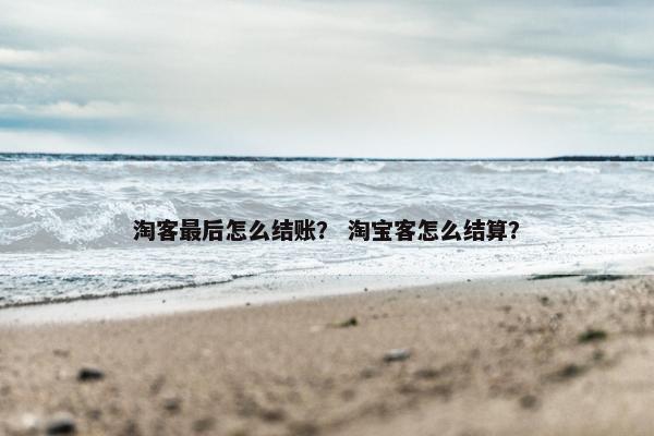 淘客最后怎么结账？ 淘宝客怎么结算？