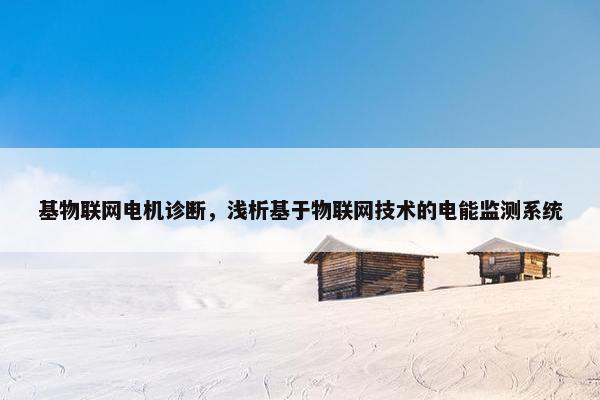 基物联网电机诊断，浅析基于物联网技术的电能监测系统