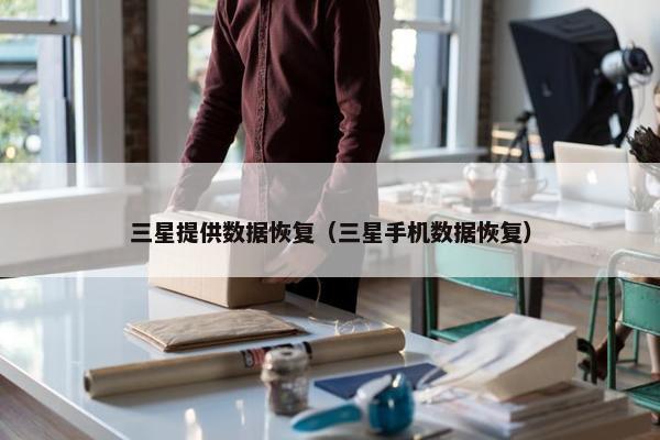 三星提供数据恢复（三星手机数据恢复）