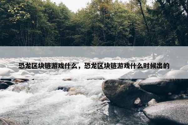 恐龙区块链游戏什么，恐龙区块链游戏什么时候出的