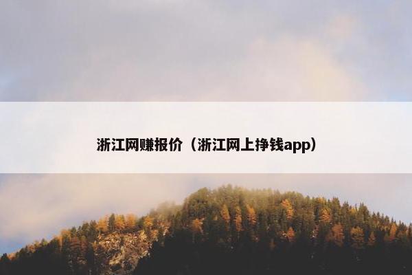 浙江网赚报价（浙江网上挣钱app）