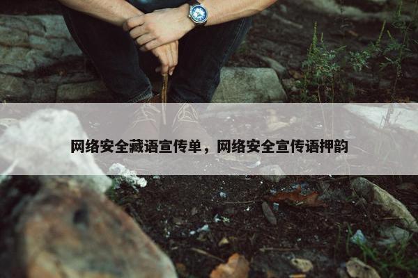 网络安全藏语宣传单，网络安全宣传语押韵