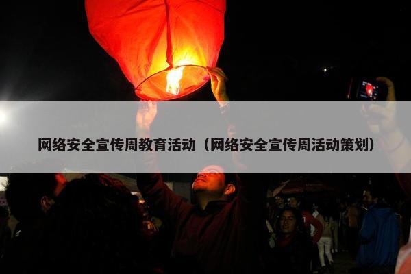 网络安全宣传周教育活动（网络安全宣传周活动策划）