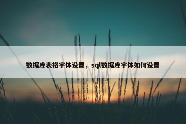 数据库表格字体设置，sql数据库字体如何设置