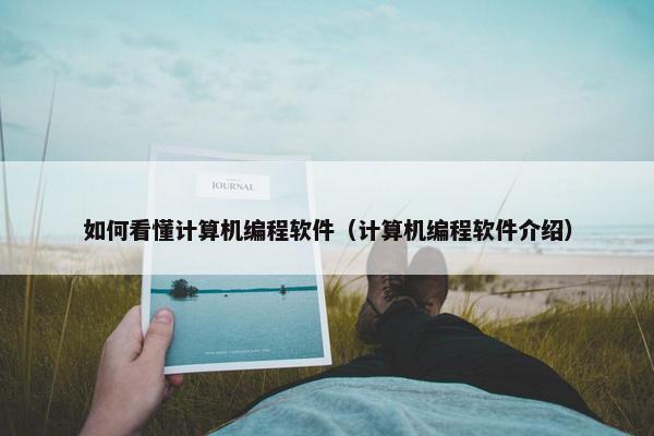 如何看懂计算机编程软件（计算机编程软件介绍）