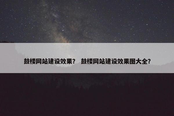 鼓楼网站建设效果？ 鼓楼网站建设效果图大全？