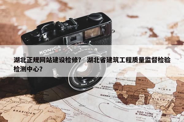 湖北正规网站建设检修？ 湖北省建筑工程质量监督检验检测中心？
