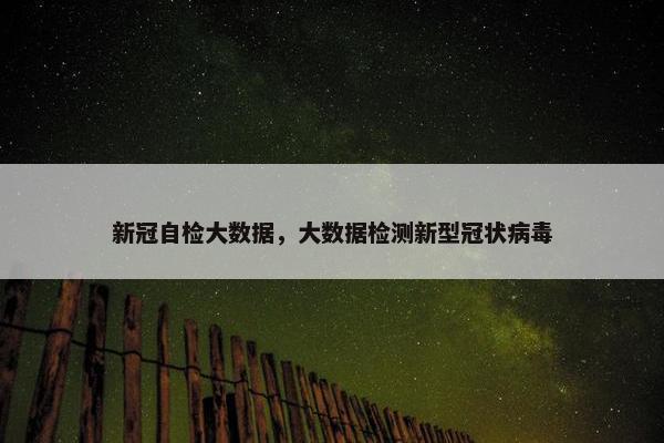 新冠自检大数据，大数据检测新型冠状病毒