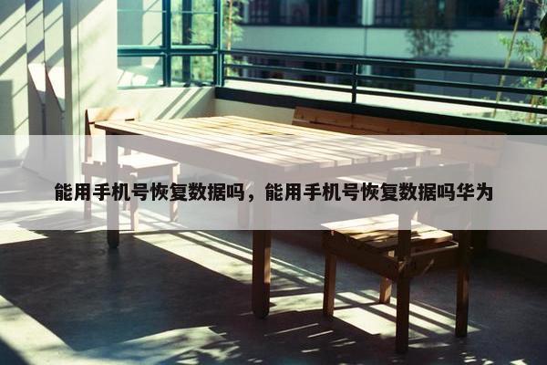 能用手机号恢复数据吗，能用手机号恢复数据吗华为