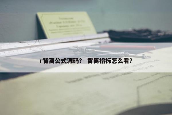 r背离公式源码？ 背离指标怎么看？
