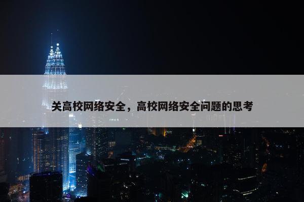 关高校网络安全，高校网络安全问题的思考