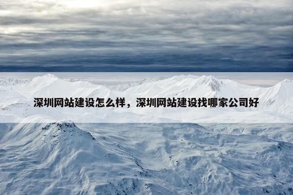 深圳网站建设怎么样，深圳网站建设找哪家公司好