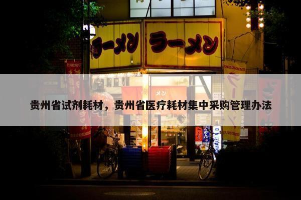 贵州省试剂耗材，贵州省医疗耗材集中采购管理办法