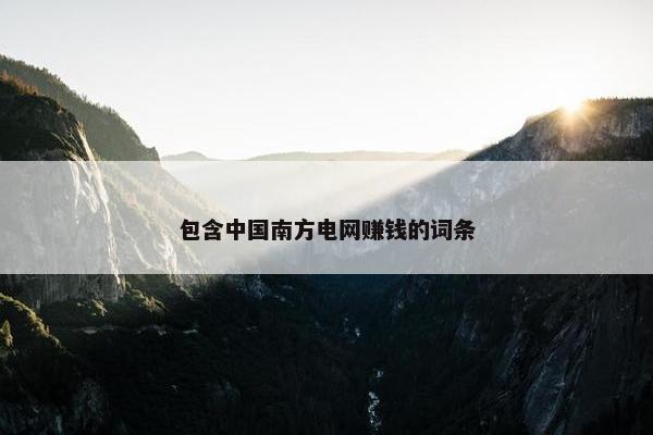 包含中国南方电网赚钱的词条