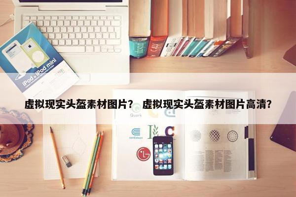 虚拟现实头盔素材图片？ 虚拟现实头盔素材图片高清？