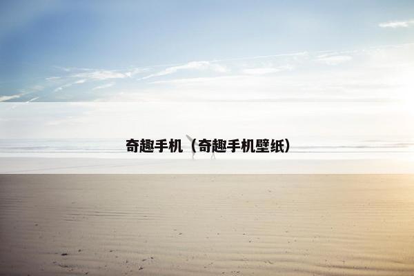 奇趣手机（奇趣手机壁纸）