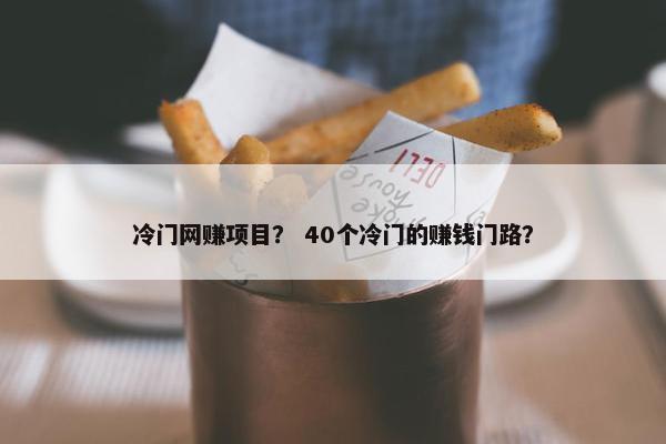 冷门网赚项目？ 40个冷门的赚钱门路？
