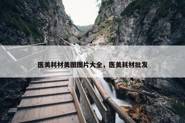 医美耗材美图图片大全，医美耗材批发