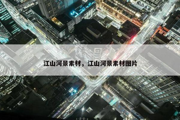 江山河景素材，江山河景素材图片
