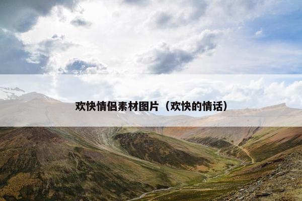 欢快情侣素材图片（欢快的情话）