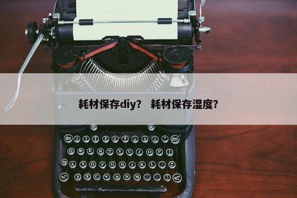 耗材保存diy？ 耗材保存湿度？