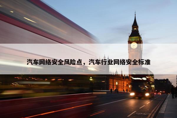 汽车网络安全风险点，汽车行业网络安全标准
