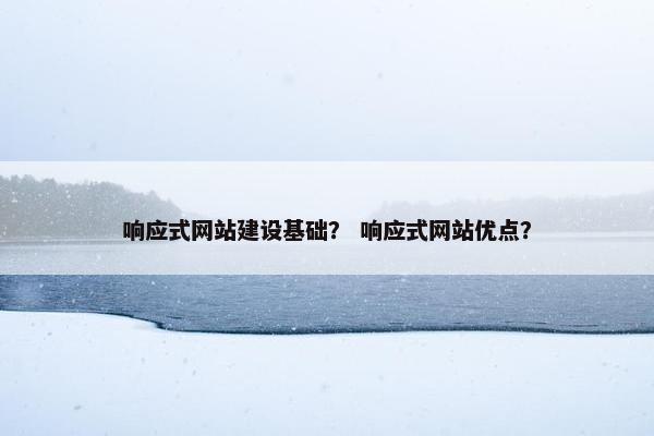 响应式网站建设基础？ 响应式网站优点？
