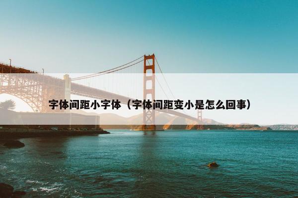 字体间距小字体（字体间距变小是怎么回事）