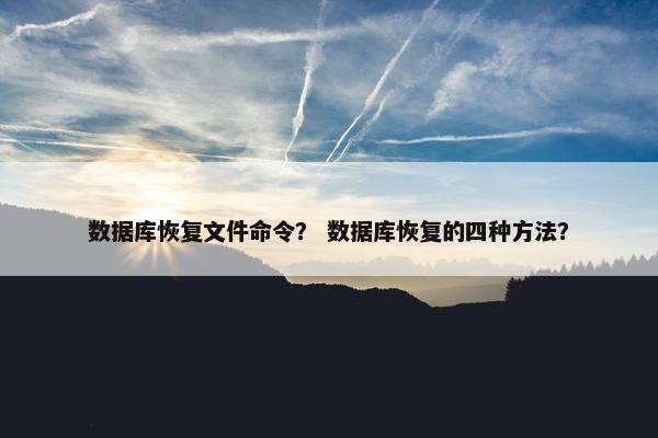 数据库恢复文件命令？ 数据库恢复的四种方法？