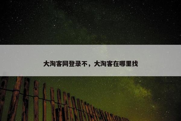 大淘客网登录不，大淘客在哪里找