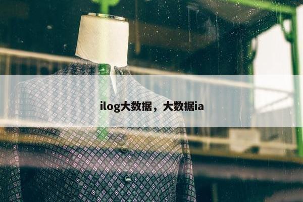 ilog大数据，大数据ia