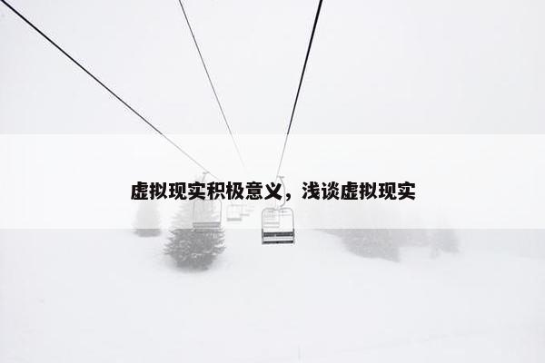 虚拟现实积极意义，浅谈虚拟现实