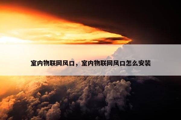 室内物联网风口，室内物联网风口怎么安装
