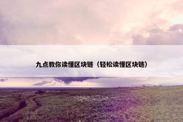 九点教你读懂区块链（轻松读懂区块链）