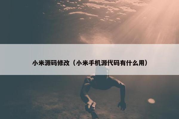小米源码修改（小米手机源代码有什么用）