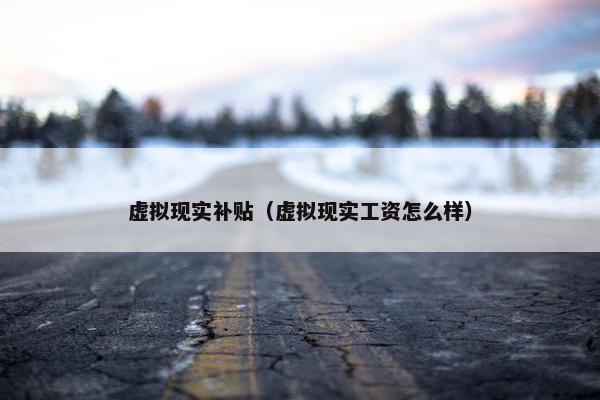 虚拟现实补贴（虚拟现实工资怎么样）
